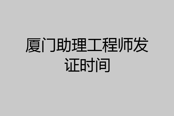 厦门助理工程师发证时间