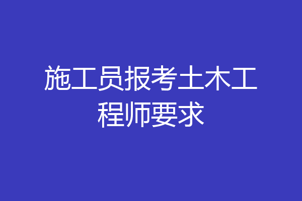 施工员报考土木工程师要求