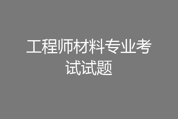 工程师材料专业考试试题