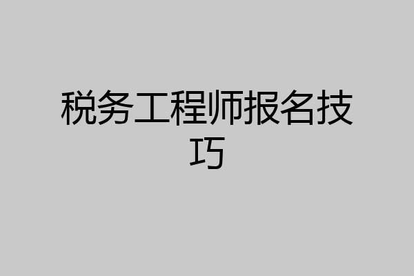税务工程师报名技巧