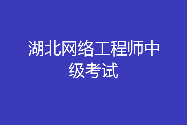 湖北网络工程师中级考试
