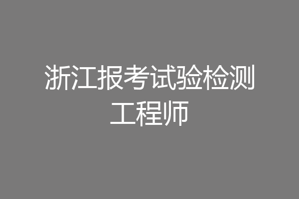 浙江报考试验检测工程师