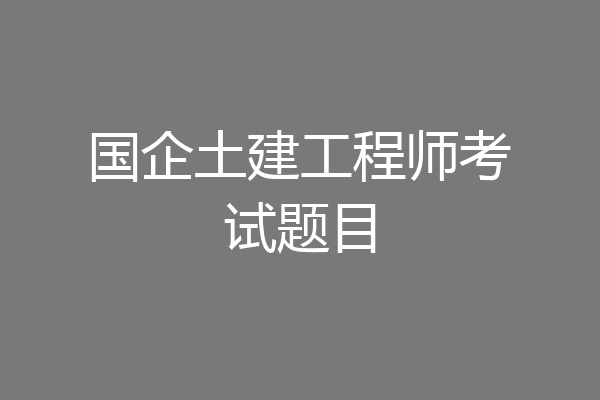 国企土建工程师考试题目
