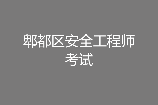 郫都区安全工程师考试