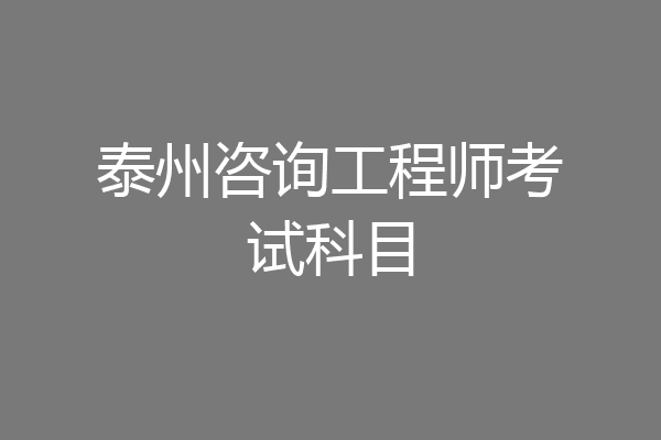 泰州咨询工程师考试科目