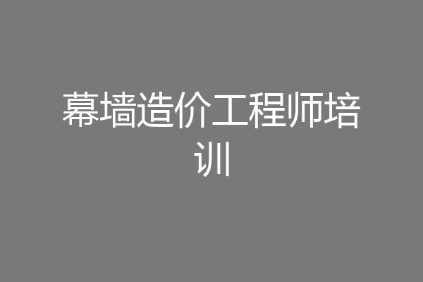 幕墙造价工程师培训