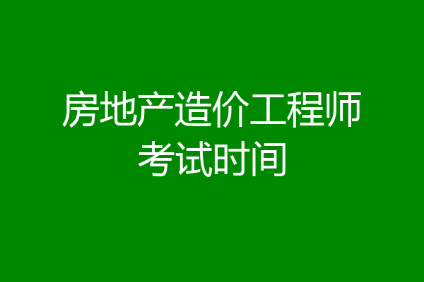 房地产造价工程师考试时间