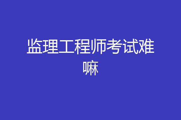 监理工程师考试难嘛
