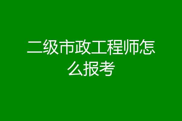 二级市政工程师怎么报考