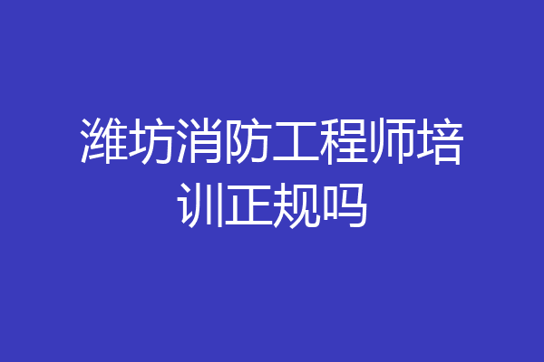 潍坊消防工程师培训正规吗