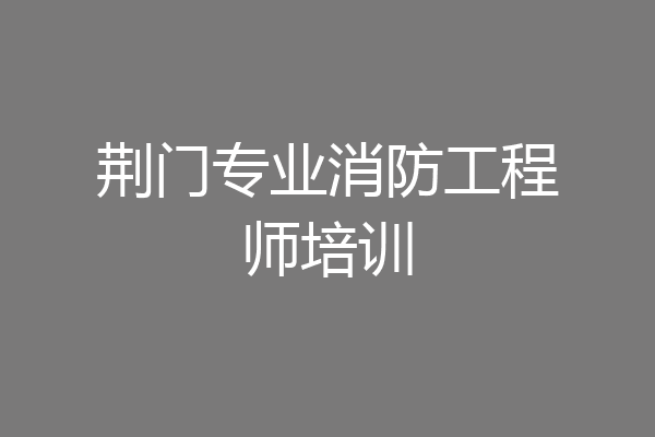 荆门专业消防工程师培训