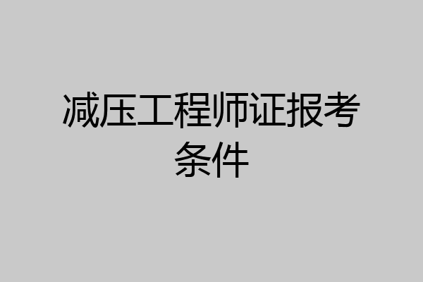减压工程师证报考条件