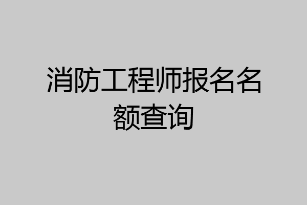 消防工程师报名名额查询