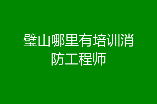 璧山哪里有培训消防工程师