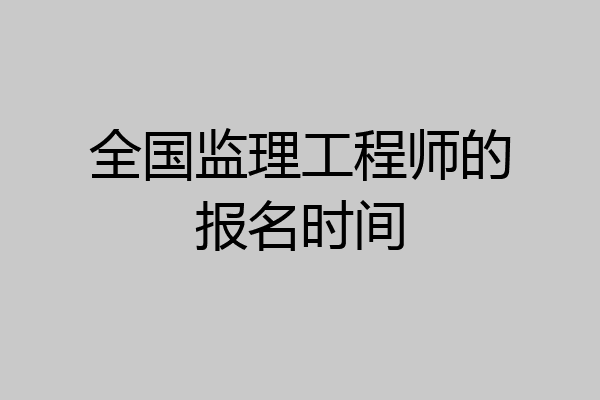 全国监理工程师的报名时间