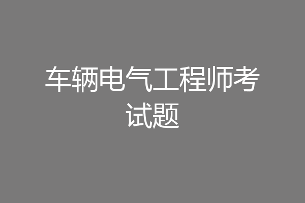 车辆电气工程师考试题