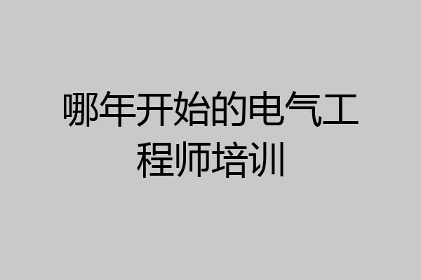 哪年开始的电气工程师培训
