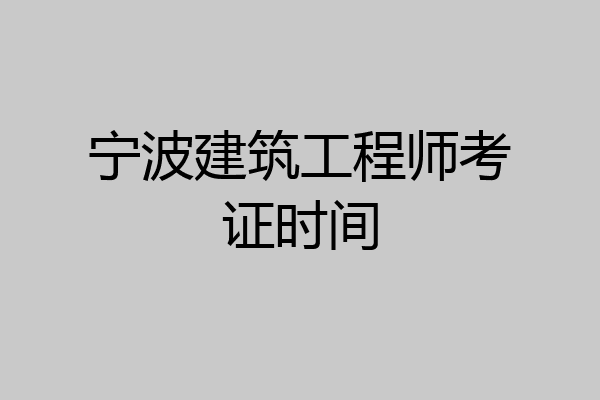 宁波建筑工程师考证时间