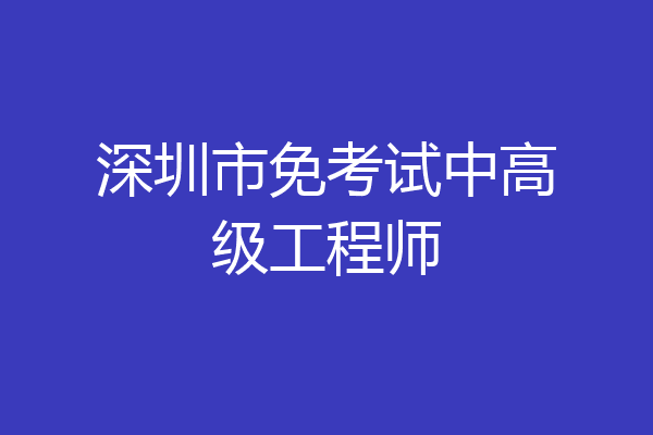 深圳市免考试中高级工程师