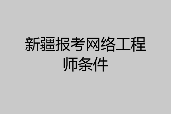 新疆报考网络工程师条件