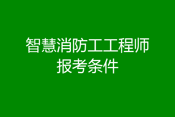 智慧消防工工程师报考条件