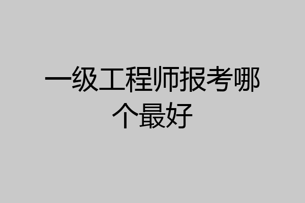 一级工程师报考哪个最好