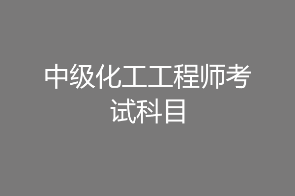 中级化工工程师考试科目