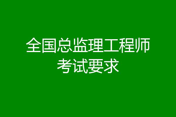 全国总监理工程师考试要求
