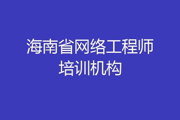 海南省网络工程师培训机构
