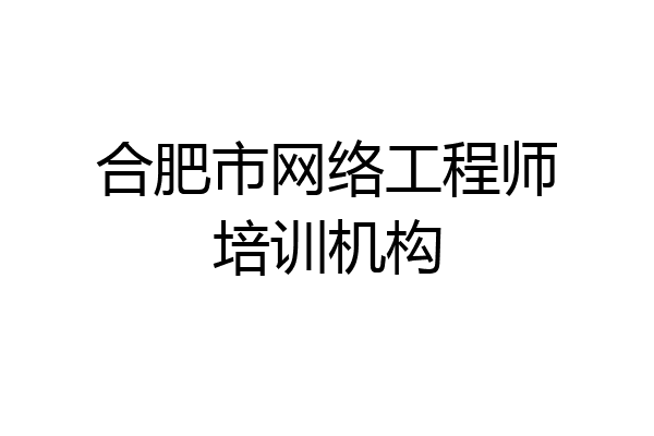 合肥市网络工程师培训机构