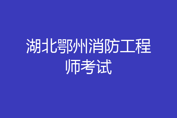 湖北鄂州消防工程师考试