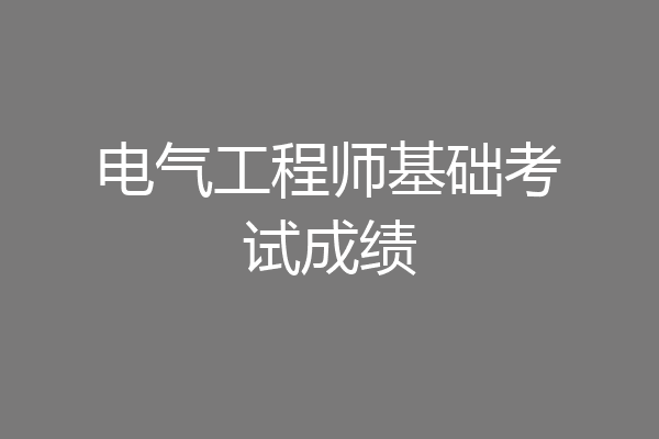 电气工程师基础考试成绩