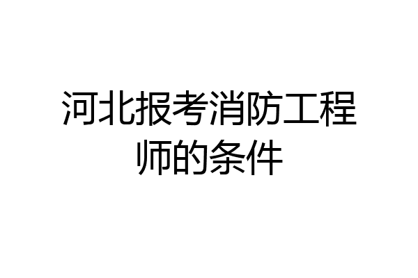 河北报考消防工程师的条件