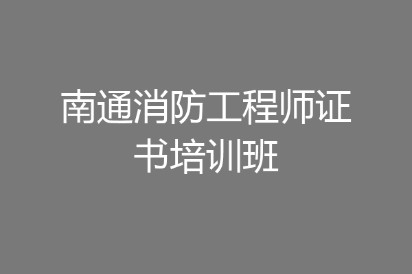 南通消防工程师证书培训班