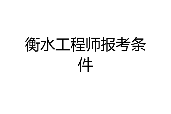 衡水工程师报考条件