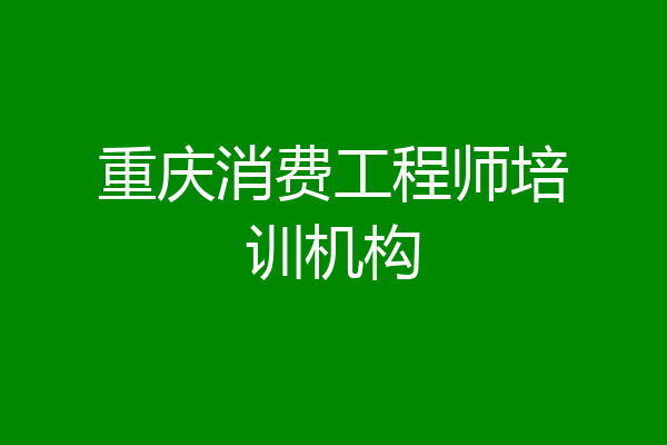 重庆消费工程师培训机构