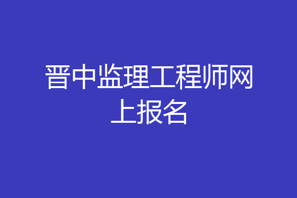 晋中监理工程师网上报名