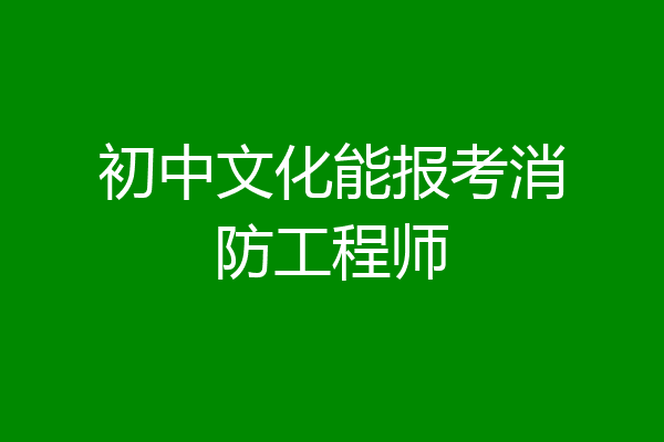 初中文化能报考消防工程师
