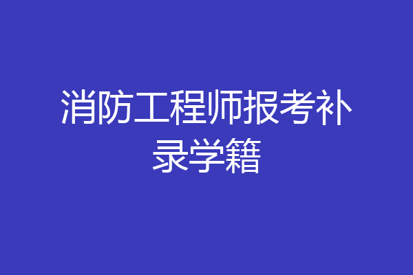 消防工程师报考补录学籍