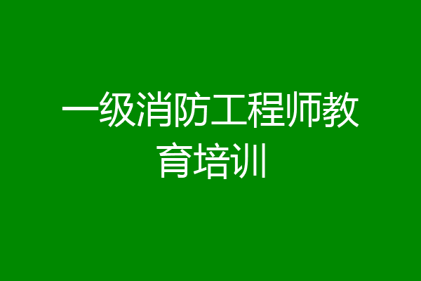一级消防工程师教育培训