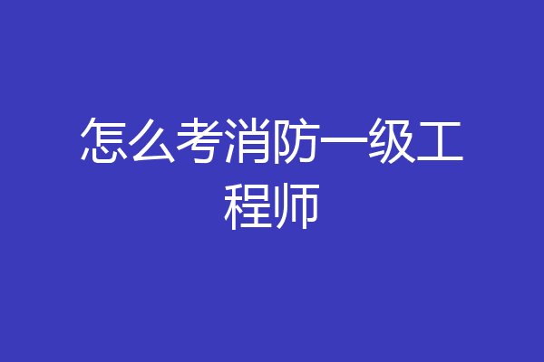 怎么考消防一级工程师