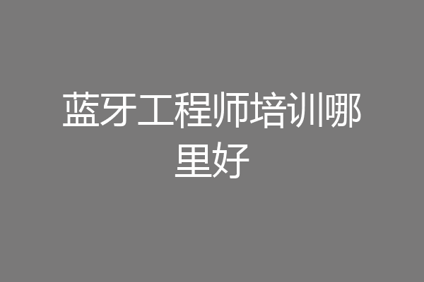 蓝牙工程师培训哪里好
