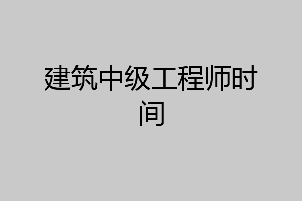 建筑中级工程师时间