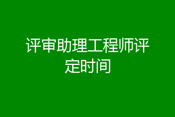 评审助理工程师评定时间
