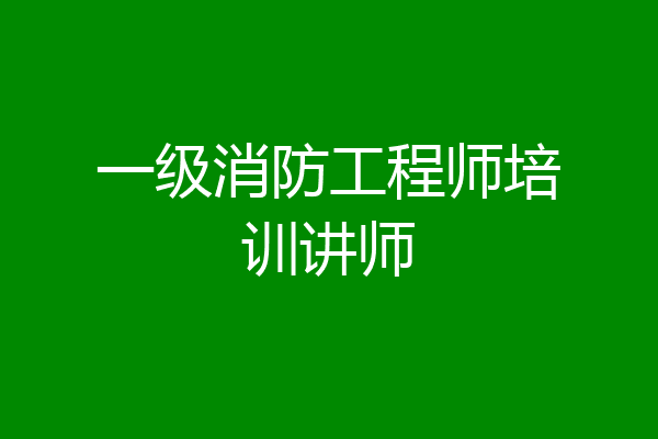 一级消防工程师培训讲师