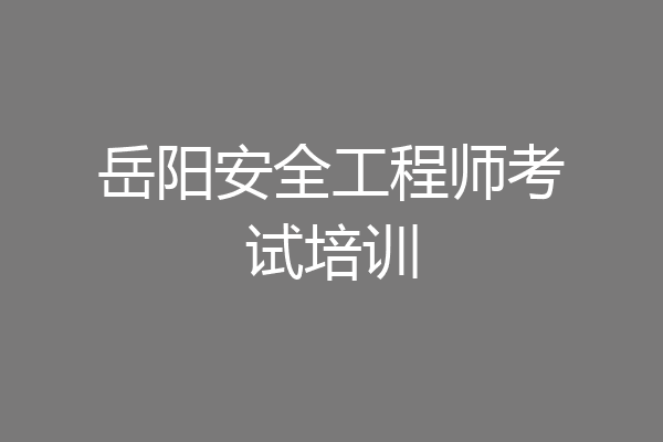 岳阳安全工程师考试培训
