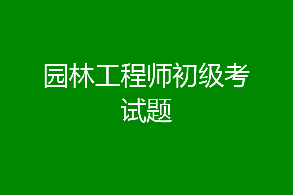 园林工程师初级考试题
