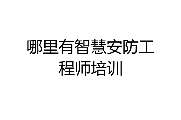 哪里有智慧安防工程师培训