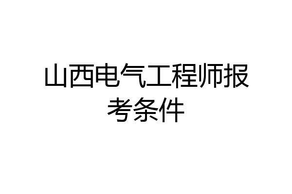 山西电气工程师报考条件