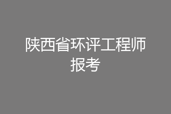 陕西省环评工程师报考